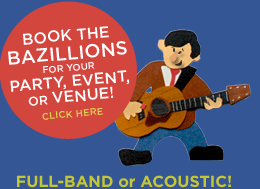 Book The Bazillions for your next party, event, or venue -- full band or acoustic!